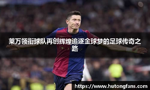莱万领衔球队再创辉煌追逐金球梦的足球传奇之路