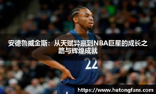 安德鲁威金斯：从天赋异禀到NBA巨星的成长之路与辉煌成就