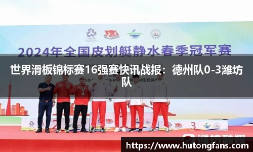 世界滑板锦标赛16强赛快讯战报：德州队0-3潍坊队