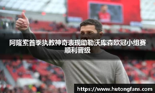 阿隆索首季执教神奇表现助勒沃库森欧冠小组赛顺利晋级