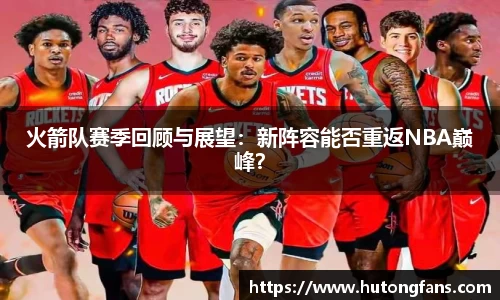 火箭队赛季回顾与展望：新阵容能否重返NBA巅峰？